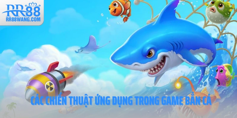 Các chiến thuật ứng dụng trong bắn cá