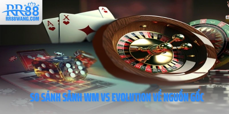 So sánh sảnh WM vs Evolution về nguồn gốc