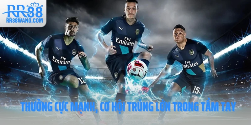 Thưởng cực mạnh, cơ hội trúng lớn trong tầm tay