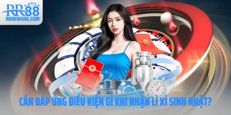 Cần đáp ứng điều kiện gì khi nhận lì xì sinh nhật?