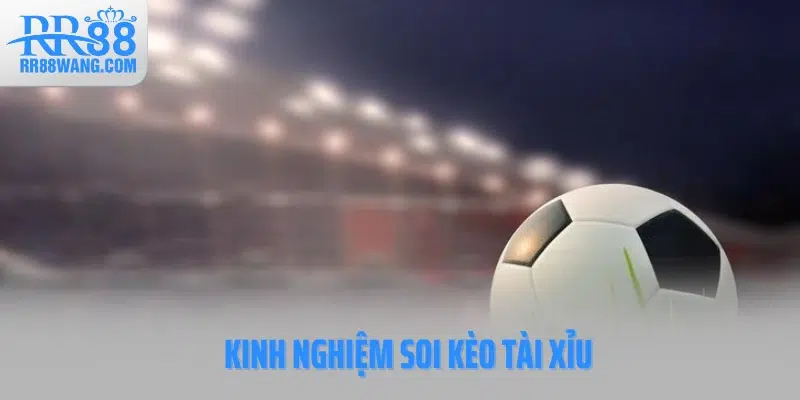 Kinh nghiệm soi kèo Tài Xỉu