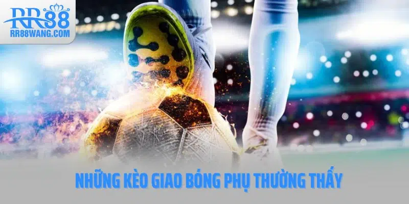 Những kèo giao bóng phụ thường thấy