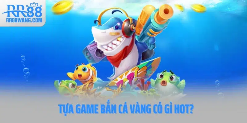 Tựa game Bắn cá vàng có gì hot?